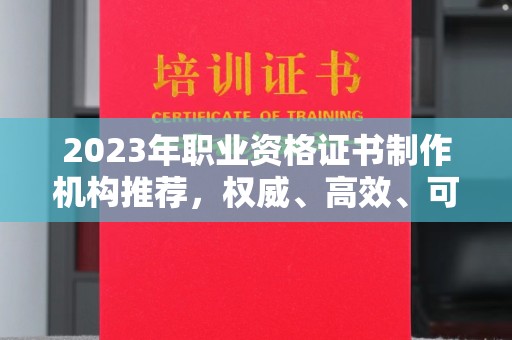 绥滨2023年职业资格证书制作机构推荐，权威、高效、可靠
