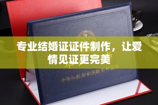 绥滨专业结婚证证件制作，让爱情见证更完美