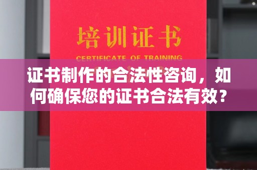 绥滨证书制作的合法性咨询，如何确保您的证书合法有效？