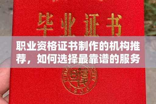 绥滨职业资格证书制作的机构推荐，如何选择最靠谱的服务商？