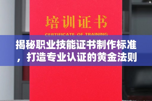 绥滨揭秘职业技能证书制作标准，打造专业认证的黄金法则